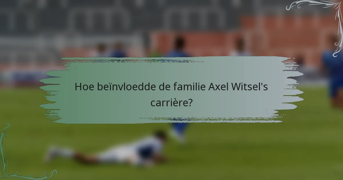 Hoe beïnvloedde de familie Axel Witsel's carrière?