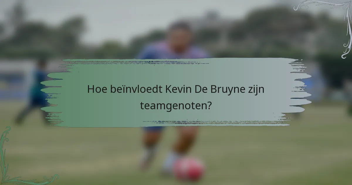 Hoe beïnvloedt Kevin De Bruyne zijn teamgenoten?