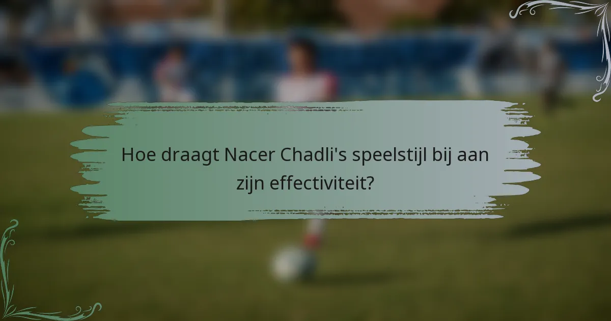 Hoe draagt Nacer Chadli's speelstijl bij aan zijn effectiviteit?