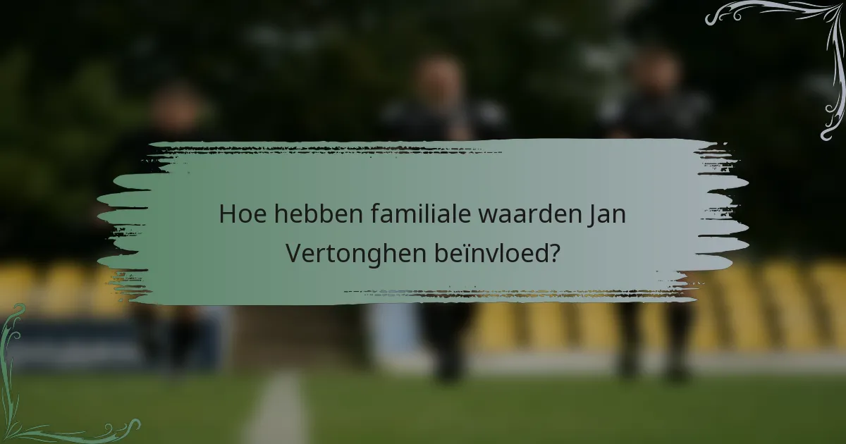 Hoe hebben familiale waarden Jan Vertonghen beïnvloed?