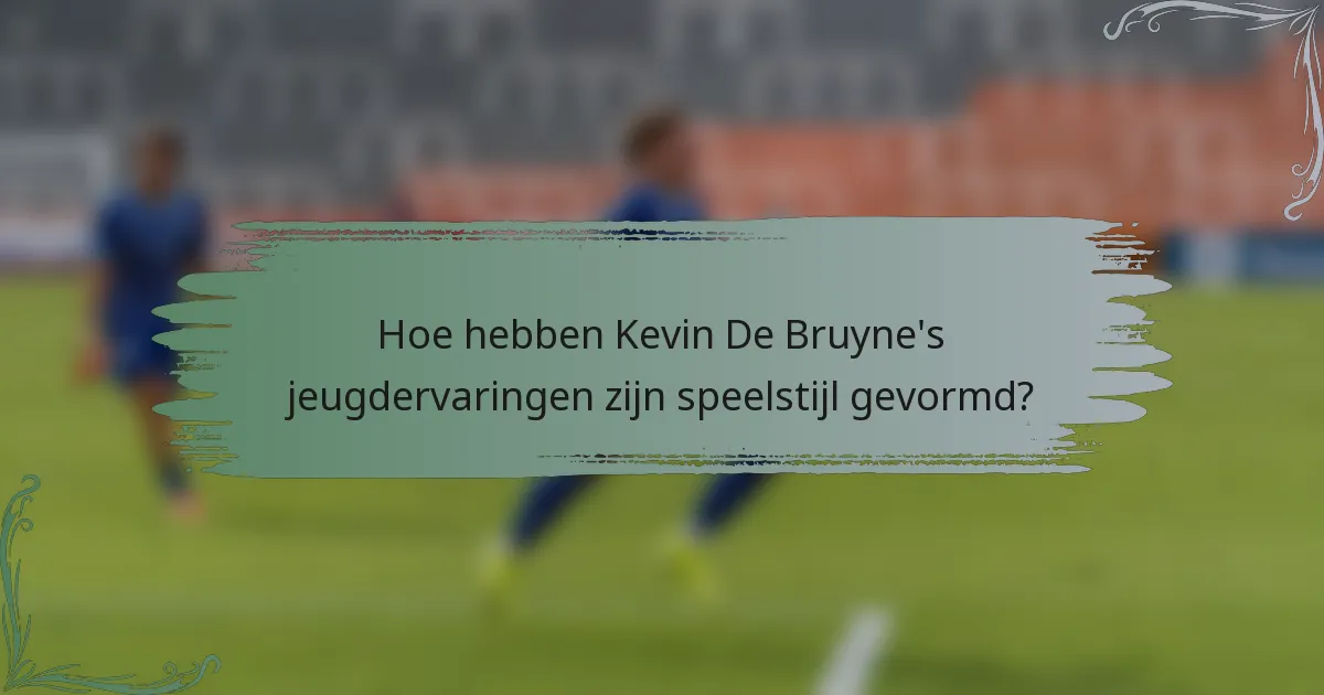 Hoe hebben Kevin De Bruyne's jeugdervaringen zijn speelstijl gevormd?