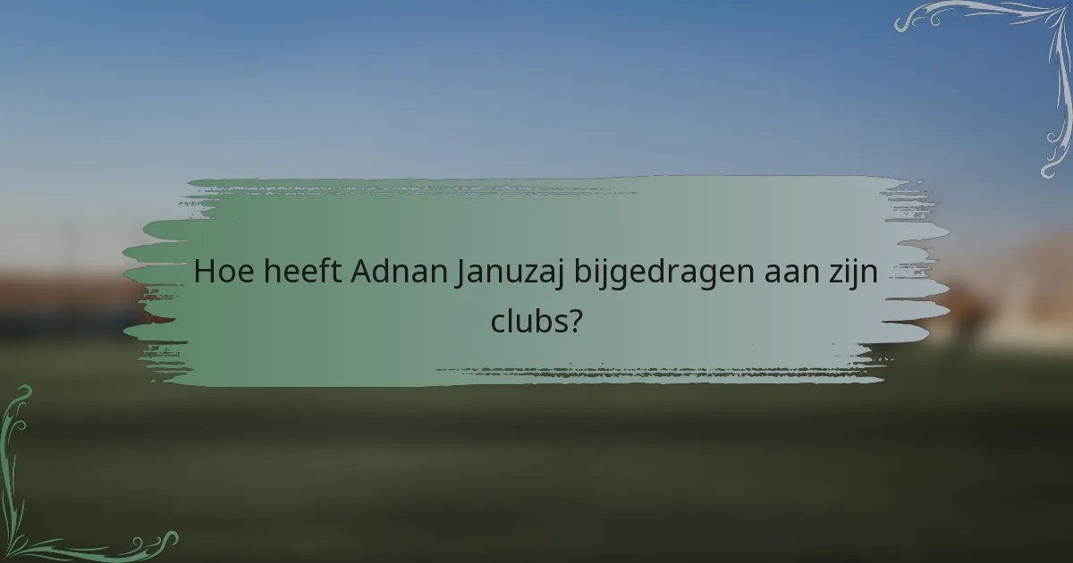 Hoe heeft Adnan Januzaj bijgedragen aan zijn clubs?
