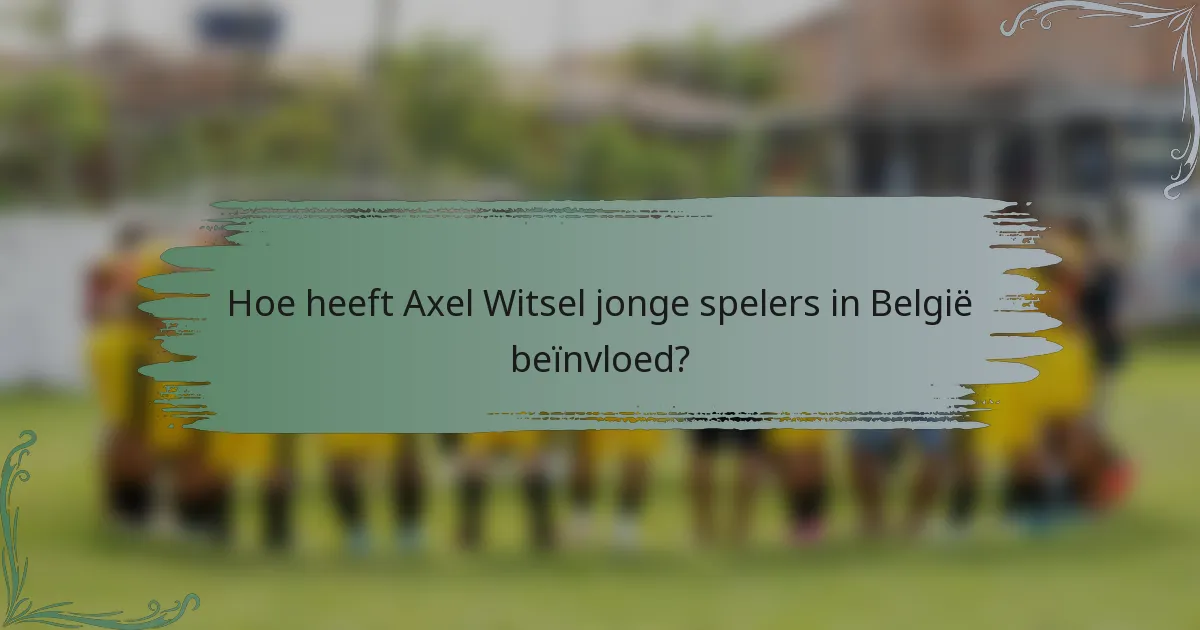 Hoe heeft Axel Witsel jonge spelers in België beïnvloed?