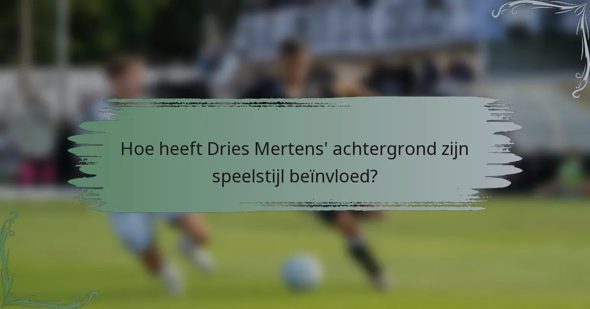 Hoe heeft Dries Mertens' achtergrond zijn speelstijl beïnvloed?