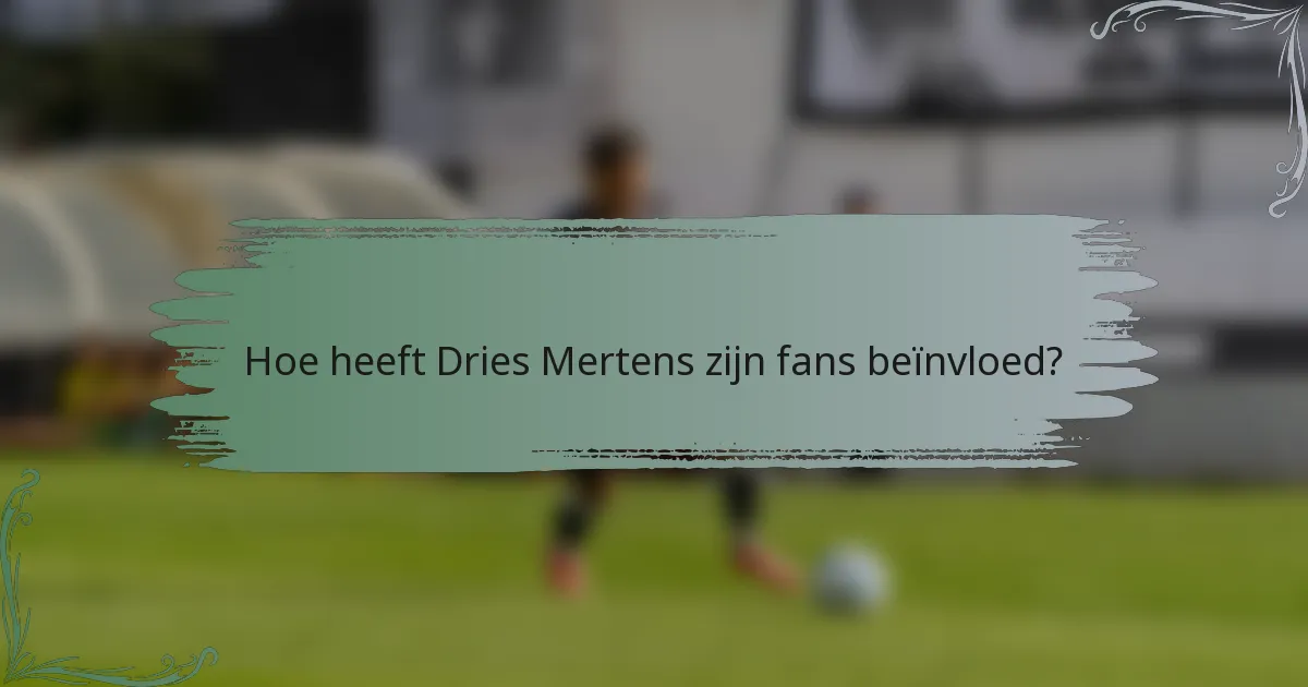 Hoe heeft Dries Mertens zijn fans beïnvloed?