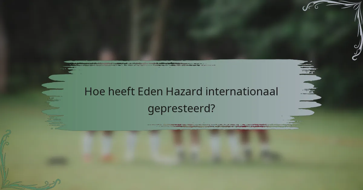 Hoe heeft Eden Hazard internationaal gepresteerd?