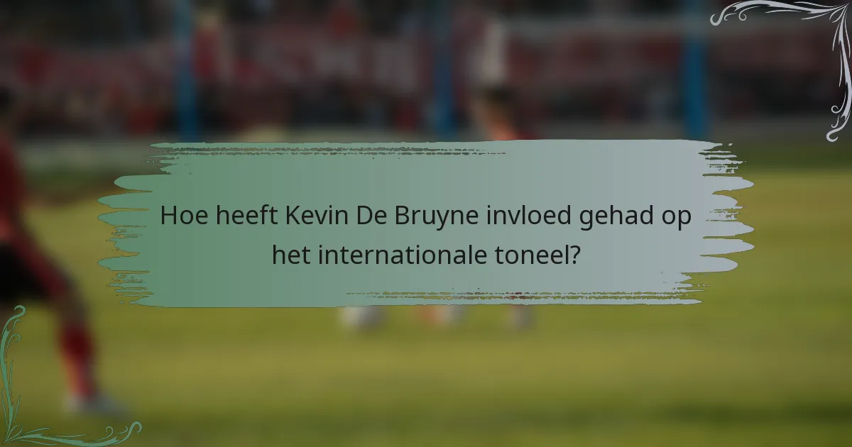 Hoe heeft Kevin De Bruyne invloed gehad op het internationale toneel?
