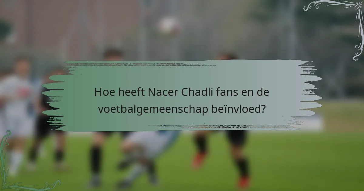 Hoe heeft Nacer Chadli fans en de voetbalgemeenschap beïnvloed?