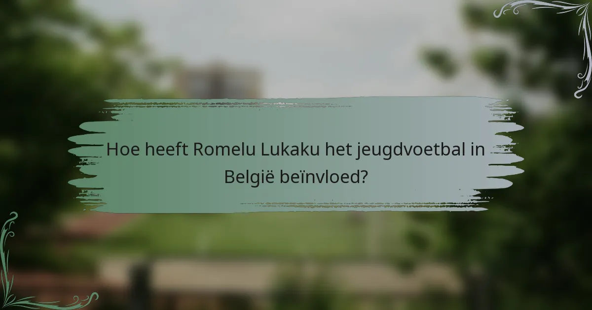 Hoe heeft Romelu Lukaku het jeugdvoetbal in België beïnvloed?