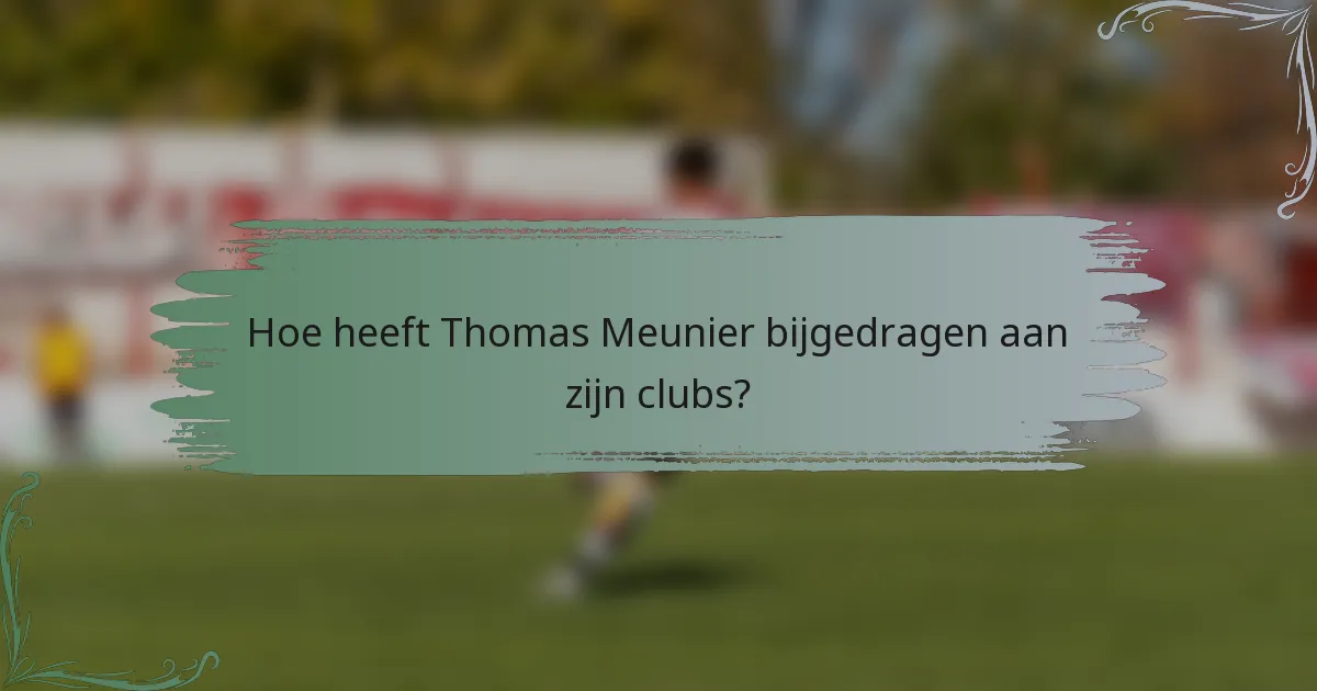 Hoe heeft Thomas Meunier bijgedragen aan zijn clubs?