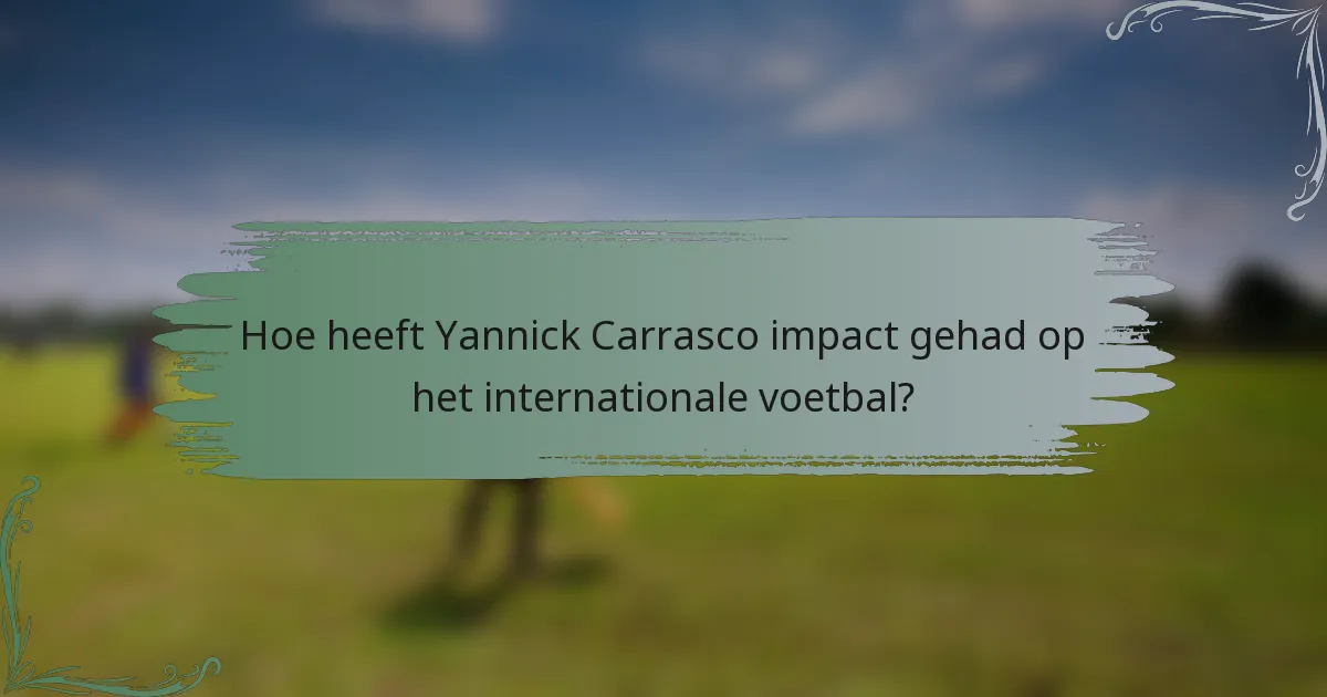 Hoe heeft Yannick Carrasco impact gehad op het internationale voetbal?