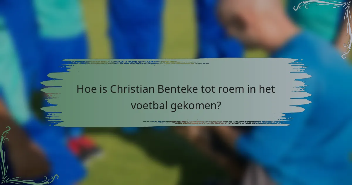 Hoe is Christian Benteke tot roem in het voetbal gekomen?