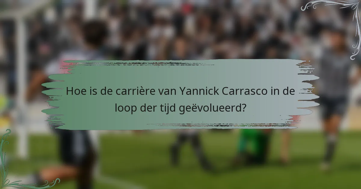 Hoe is de carrière van Yannick Carrasco in de loop der tijd geëvolueerd?