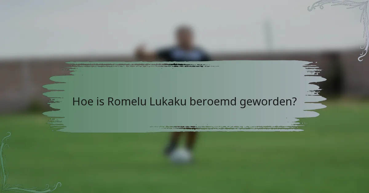 Hoe is Romelu Lukaku beroemd geworden?