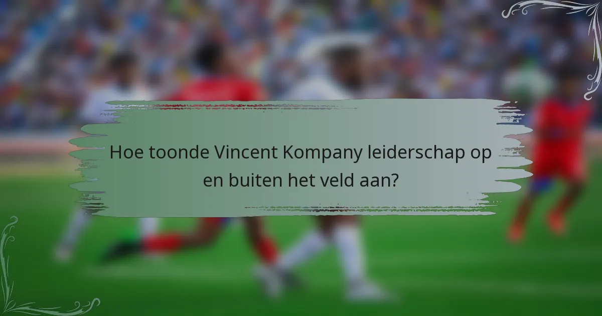 Hoe toonde Vincent Kompany leiderschap op en buiten het veld aan?