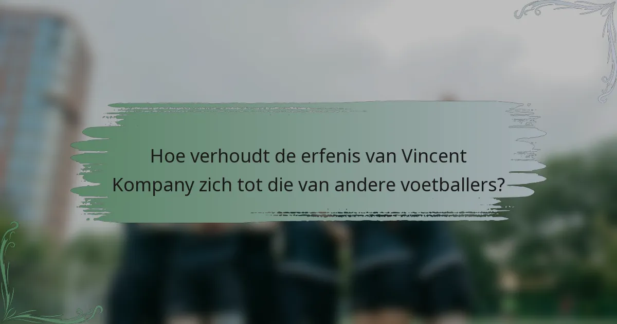 Hoe verhoudt de erfenis van Vincent Kompany zich tot die van andere voetballers?