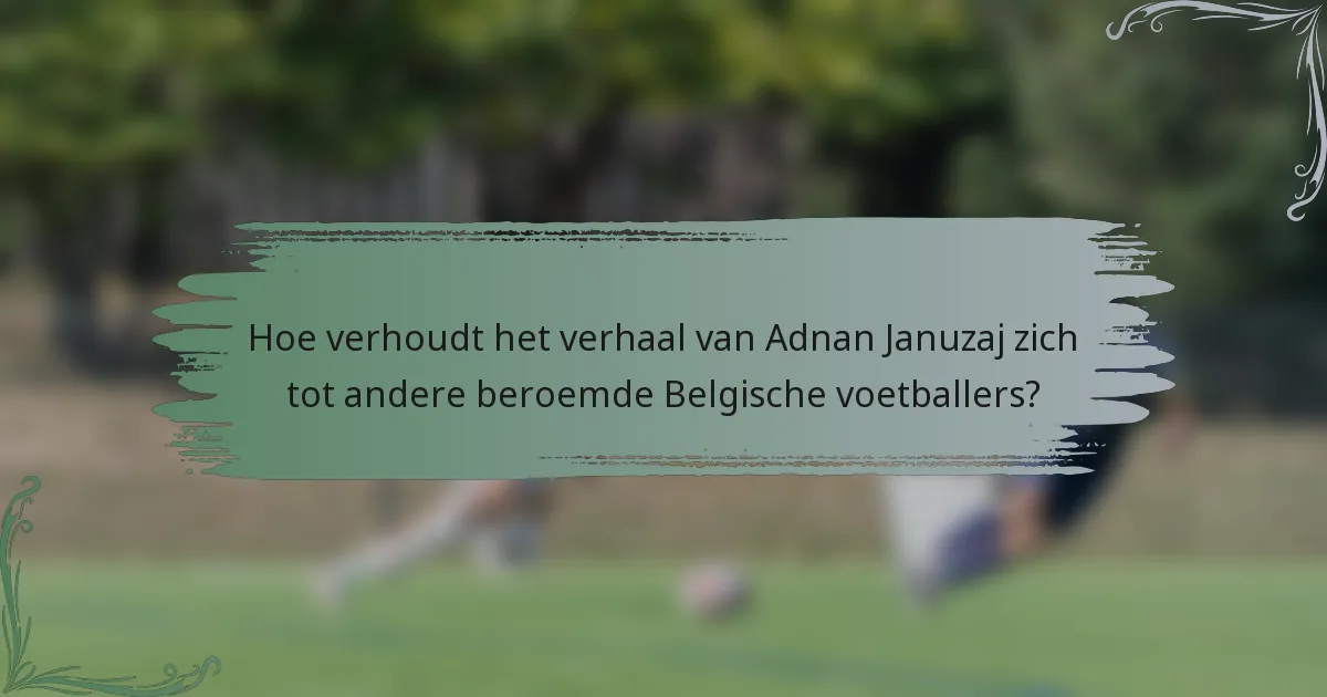 Hoe verhoudt het verhaal van Adnan Januzaj zich tot andere beroemde Belgische voetballers?