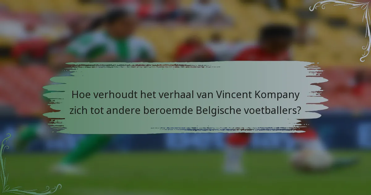 Hoe verhoudt het verhaal van Vincent Kompany zich tot andere beroemde Belgische voetballers?