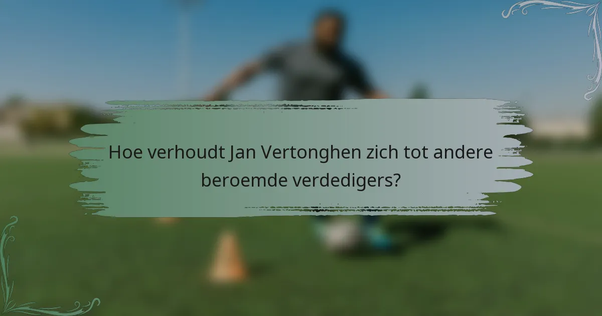 Hoe verhoudt Jan Vertonghen zich tot andere beroemde verdedigers?
