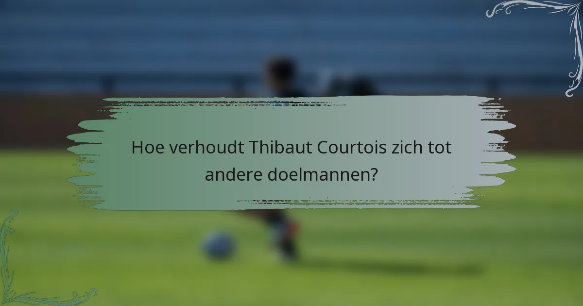 Hoe verhoudt Thibaut Courtois zich tot andere doelmannen?