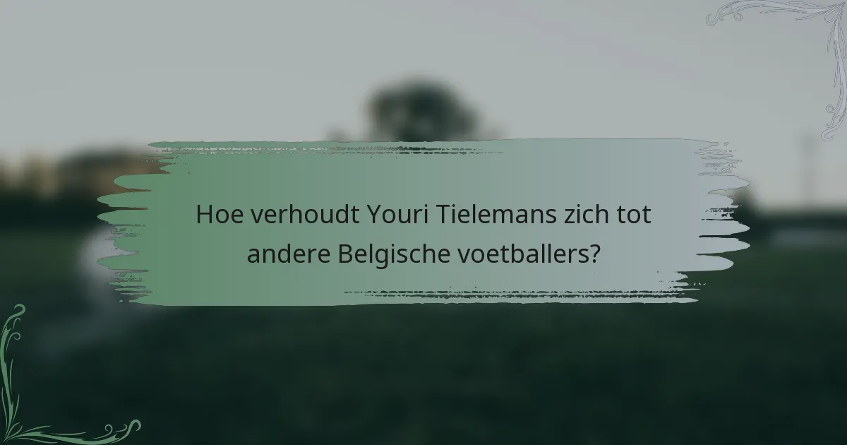 Hoe verhoudt Youri Tielemans zich tot andere Belgische voetballers?