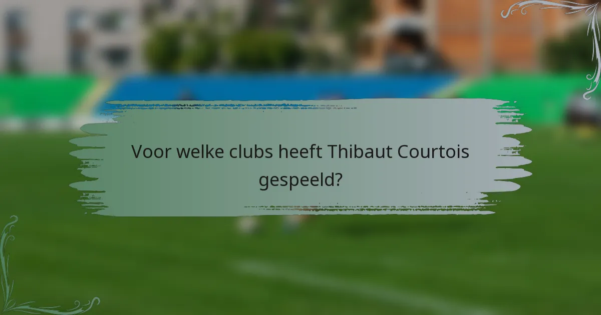 Voor welke clubs heeft Thibaut Courtois gespeeld?
