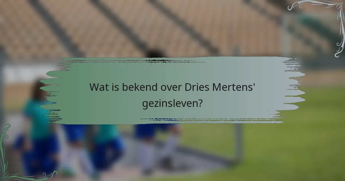 Wat is bekend over Dries Mertens' gezinsleven?