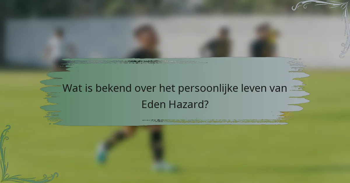 Wat is bekend over het persoonlijke leven van Eden Hazard?