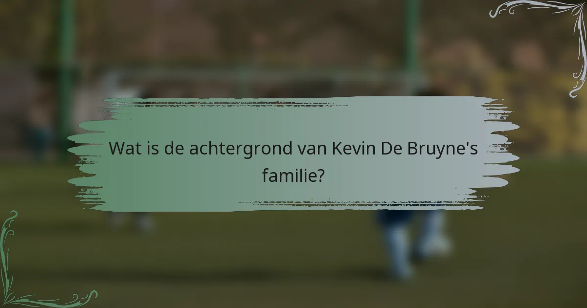 Wat is de achtergrond van Kevin De Bruyne's familie?