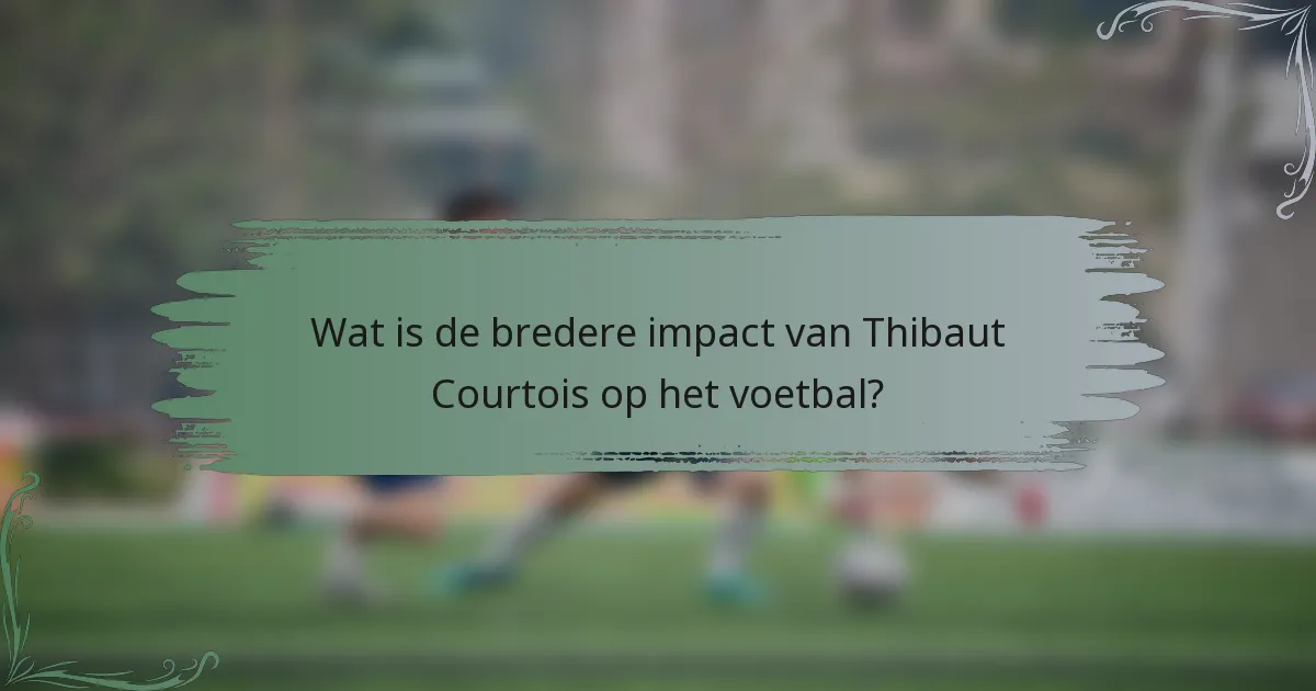 Wat is de bredere impact van Thibaut Courtois op het voetbal?