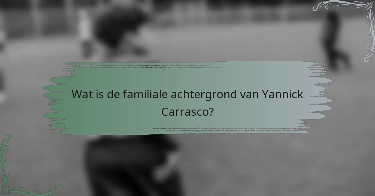 Wat is de familiale achtergrond van Yannick Carrasco?