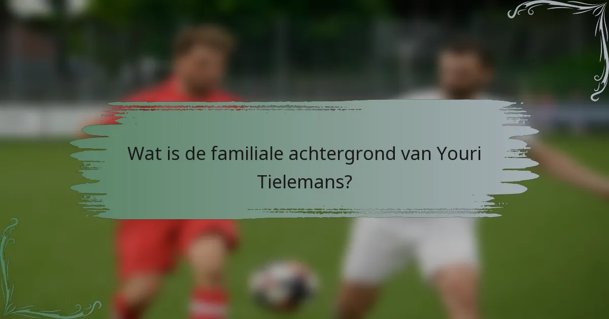 Wat is de familiale achtergrond van Youri Tielemans?