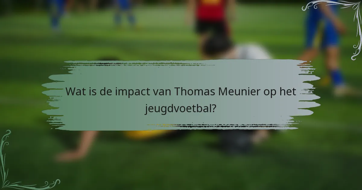 Wat is de impact van Thomas Meunier op het jeugdvoetbal?