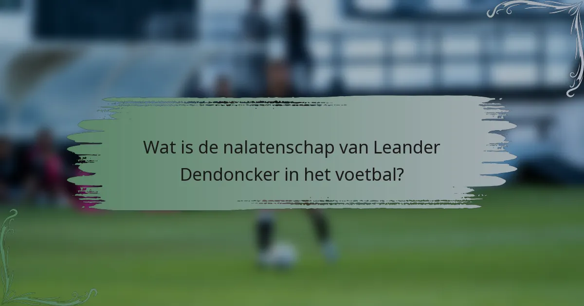 Wat is de nalatenschap van Leander Dendoncker in het voetbal?