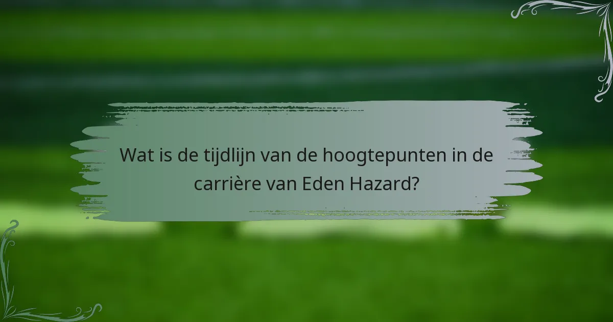 Wat is de tijdlijn van de hoogtepunten in de carrière van Eden Hazard?