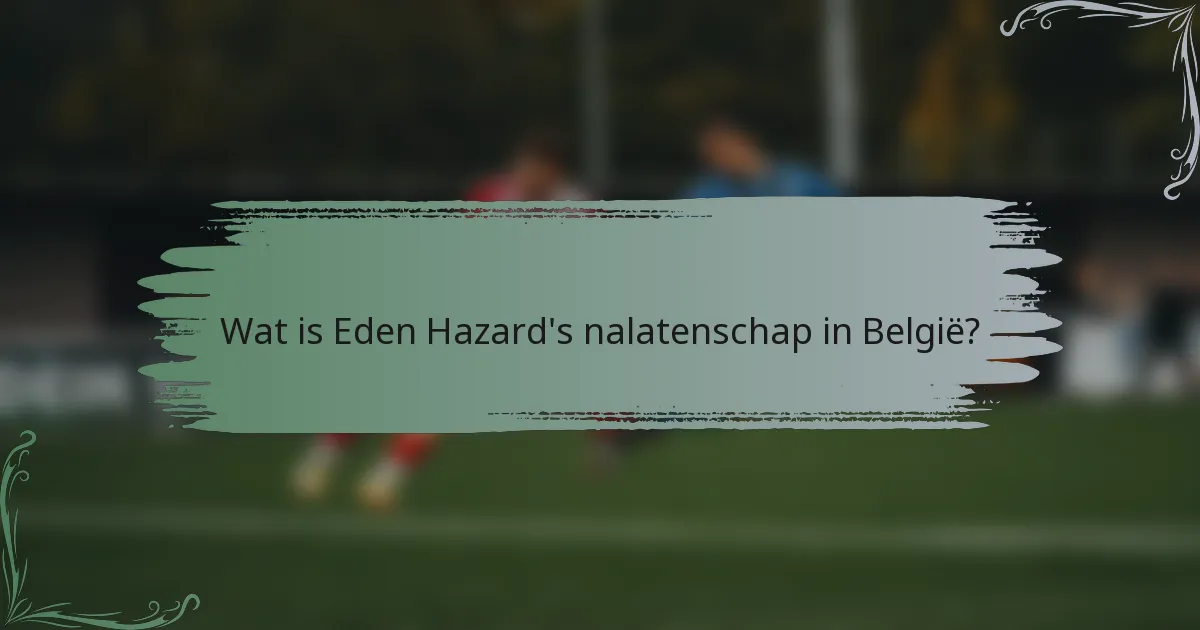 Wat is Eden Hazard's nalatenschap in België?
