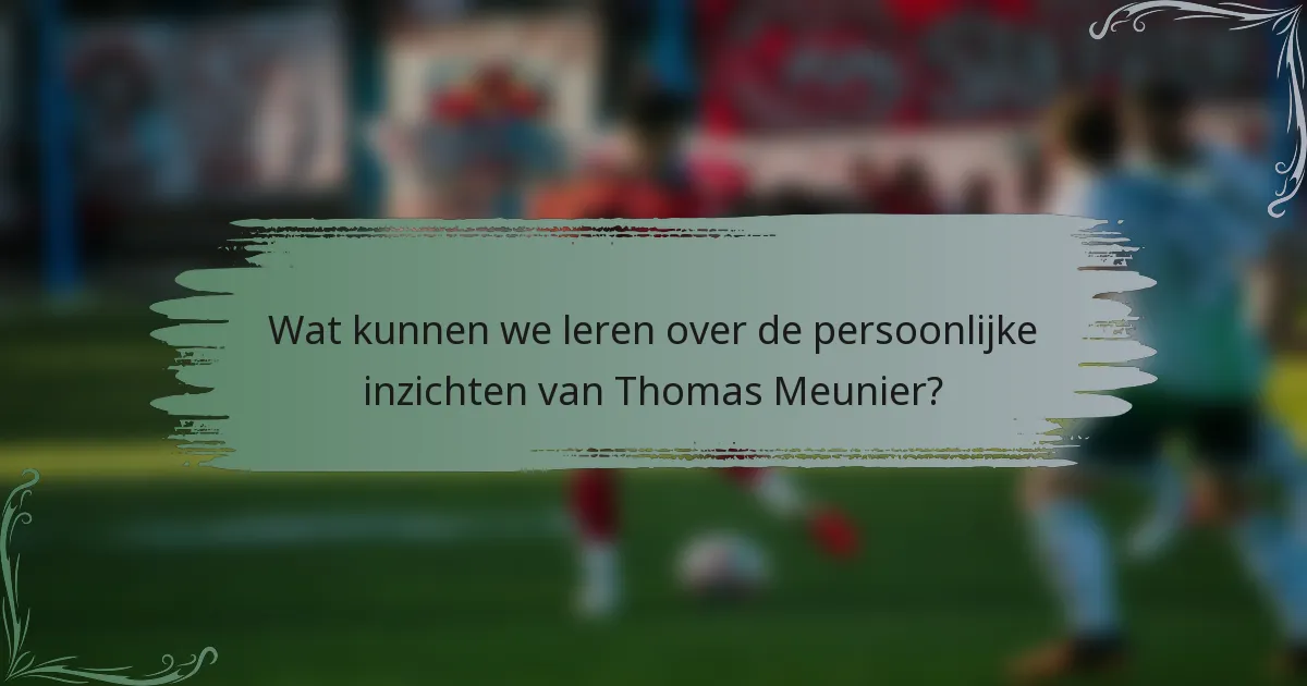 Wat kunnen we leren over de persoonlijke inzichten van Thomas Meunier?