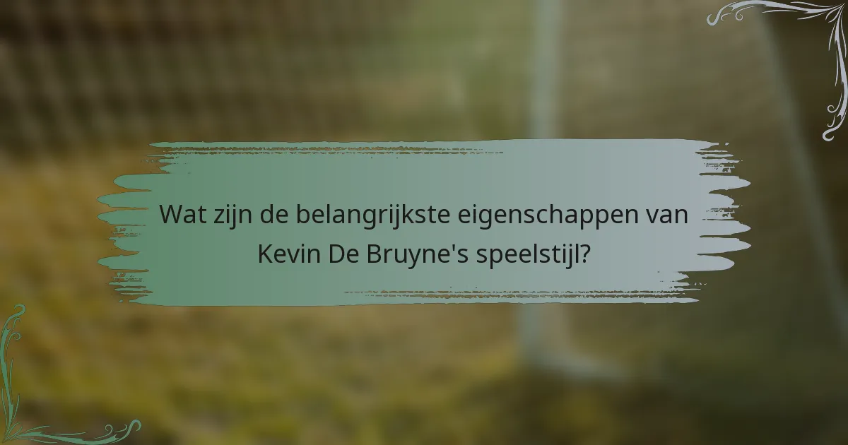 Wat zijn de belangrijkste eigenschappen van Kevin De Bruyne's speelstijl?