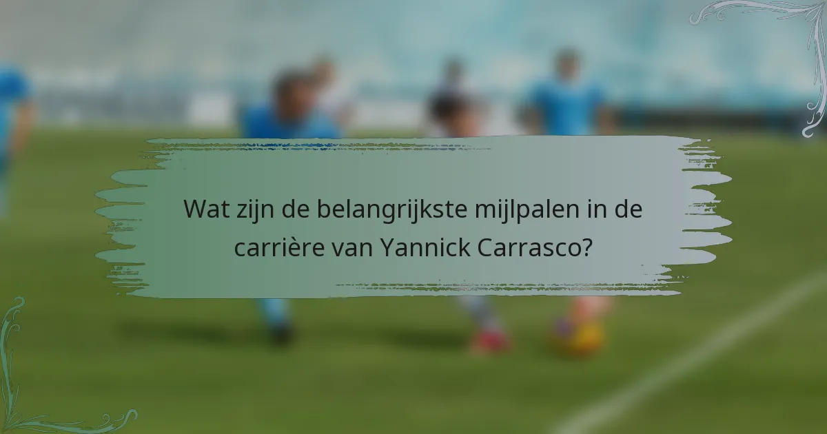 Wat zijn de belangrijkste mijlpalen in de carrière van Yannick Carrasco?