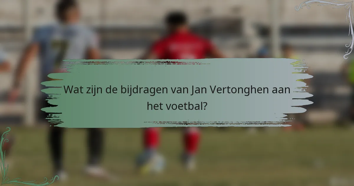 Wat zijn de bijdragen van Jan Vertonghen aan het voetbal?
