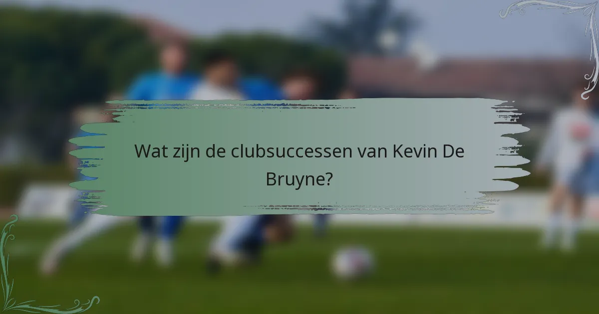 Wat zijn de clubsuccessen van Kevin De Bruyne?