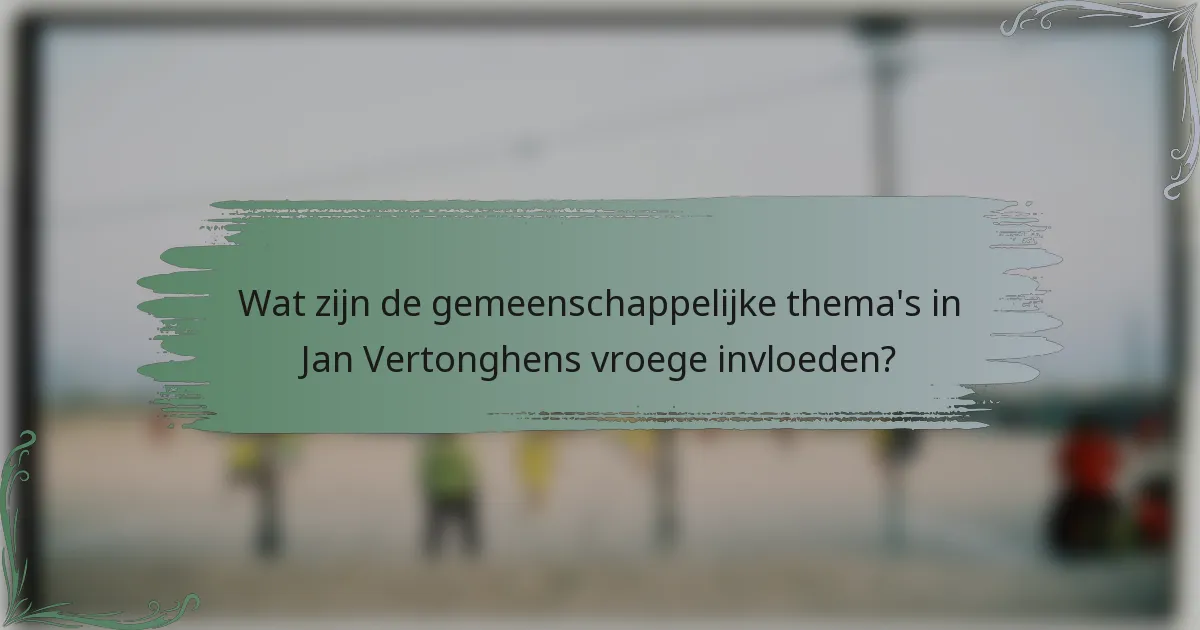 Wat zijn de gemeenschappelijke thema's in Jan Vertonghens vroege invloeden?