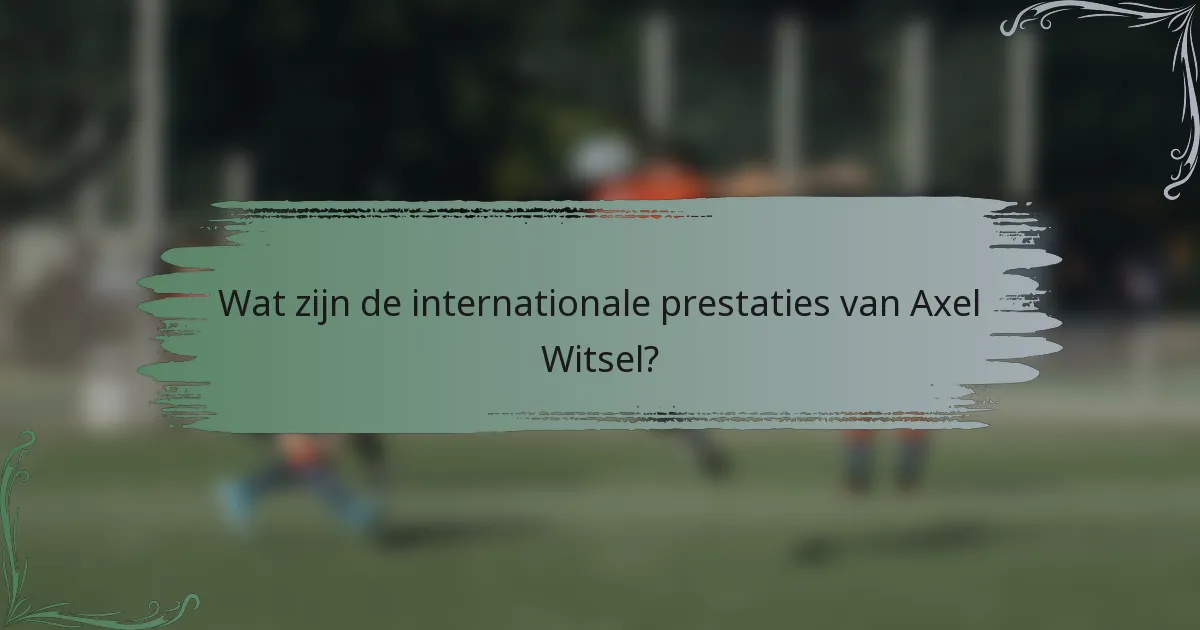 Wat zijn de internationale prestaties van Axel Witsel?