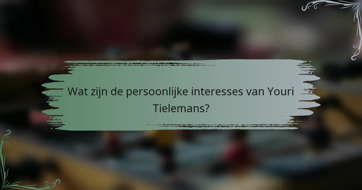 Wat zijn de persoonlijke interesses van Youri Tielemans?