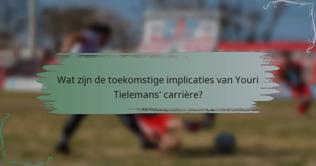 Wat zijn de toekomstige implicaties van Youri Tielemans' carrière?