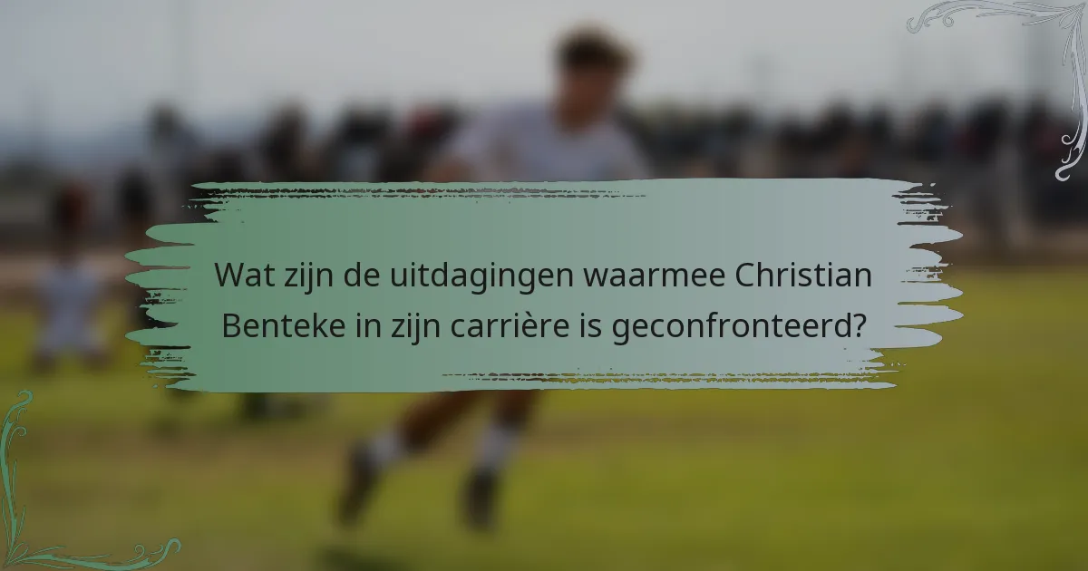 Wat zijn de uitdagingen waarmee Christian Benteke in zijn carrière is geconfronteerd?