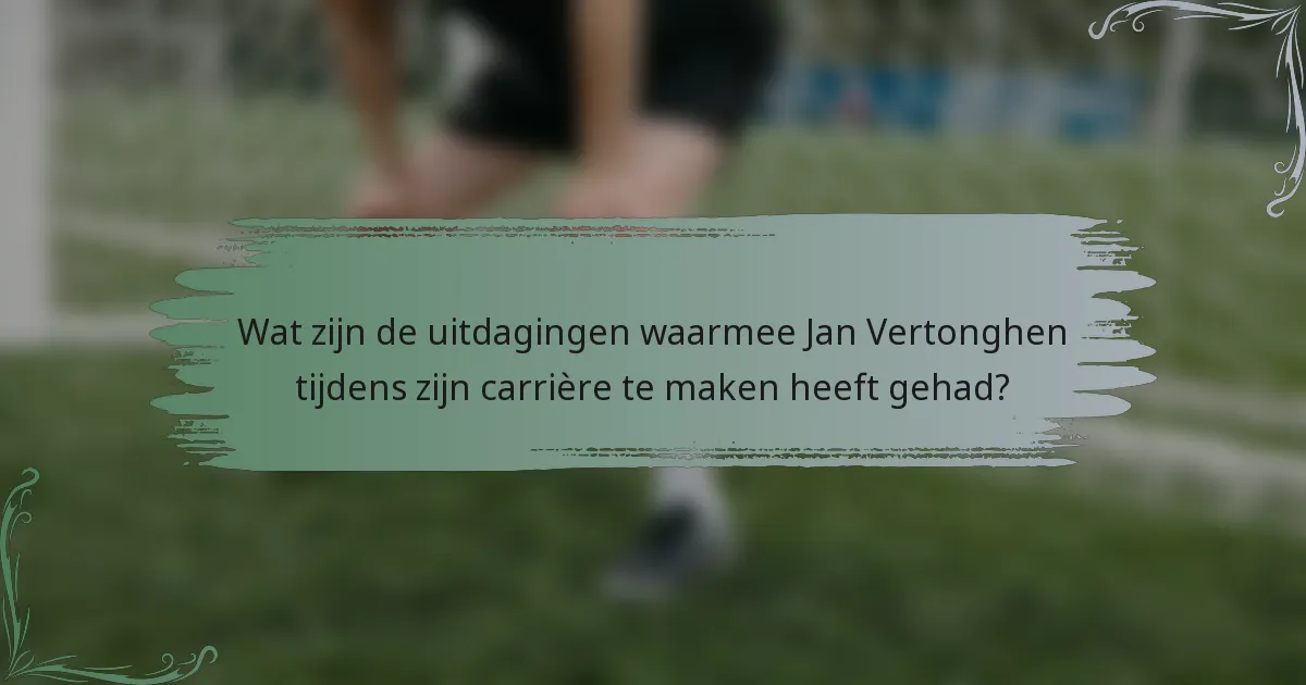 Wat zijn de uitdagingen waarmee Jan Vertonghen tijdens zijn carrière te maken heeft gehad?