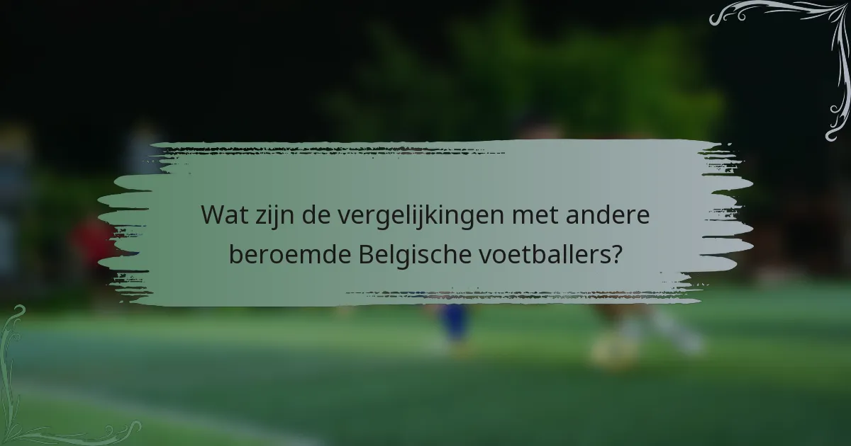 Wat zijn de vergelijkingen met andere beroemde Belgische voetballers?