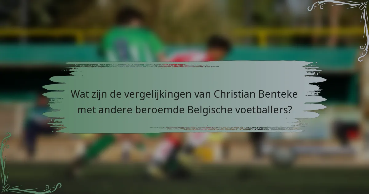 Wat zijn de vergelijkingen van Christian Benteke met andere beroemde Belgische voetballers?