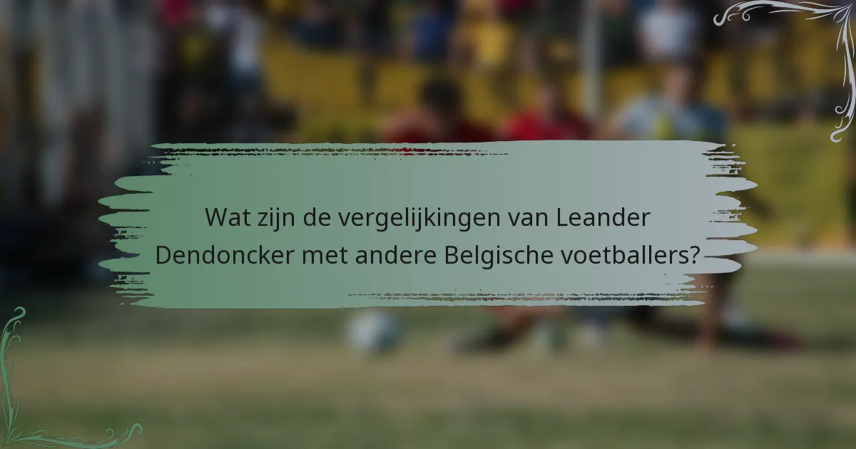 Wat zijn de vergelijkingen van Leander Dendoncker met andere Belgische voetballers?